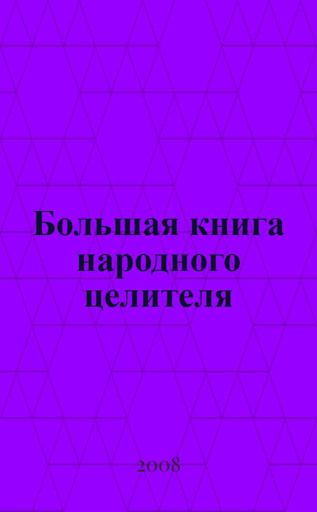 Большая книга народного целителя : по 10 самых эффективных рецептов народной медицины на каждое заболевание