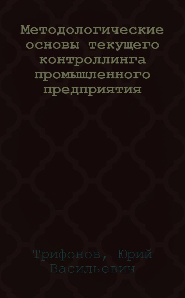 Методологические основы текущего контроллинга промышленного предприятия : монография