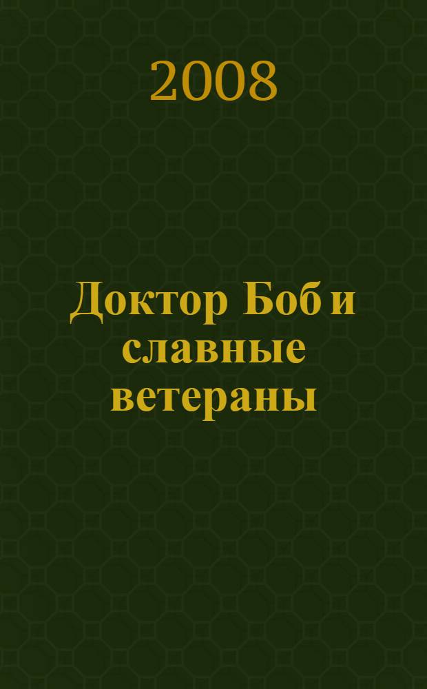 Доктор Боб и славные ветераны : биография с воспоминаниями первых участников АА на Среднем Западе : биография с воспоминаниями о первых годах АА на Среднем Западе