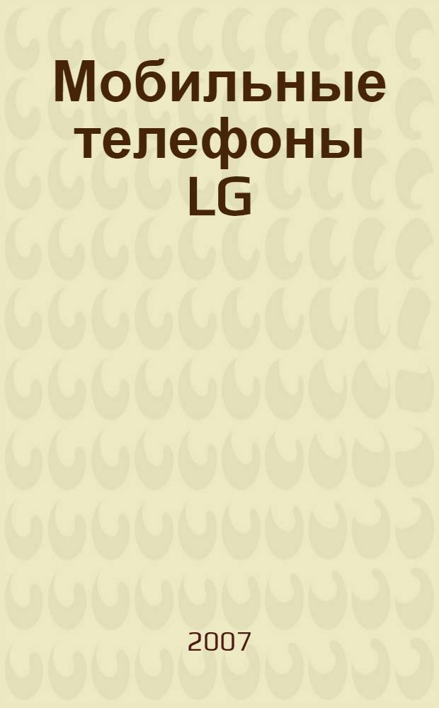 Мобильные телефоны LG : B2150, C1400, KG225, KG245, KG920, S5000, P7200 : ремонт и обслуживание