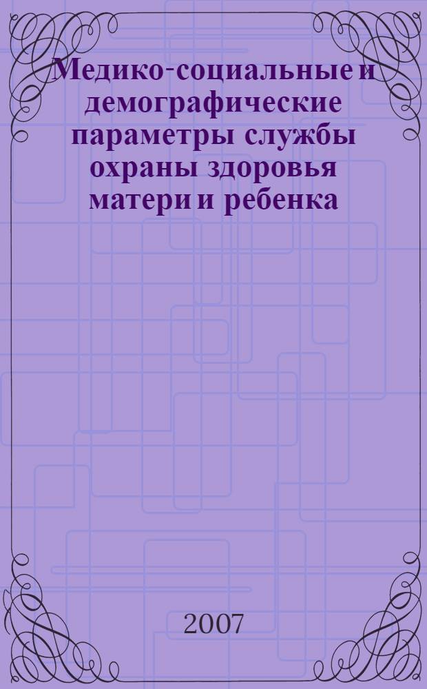 Медико-социальные и демографические параметры службы охраны здоровья матери и ребенка...