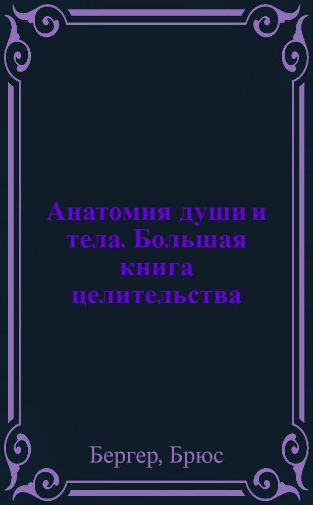 Анатомия души и тела. Большая книга целительства : тело как энергетическое поле и как сознание