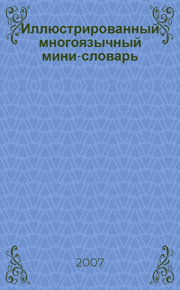 Иллюстрированный многоязычный мини-словарь : 50 самых необходимых слов на английском, французском и немецком языках. Наглядные иллюстрации. Список самых необходимых глаголов и местоимений