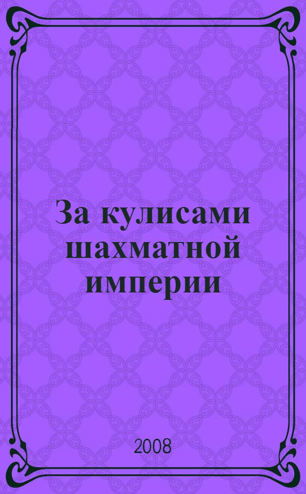За кулисами шахматной империи : свидетельства очевидца