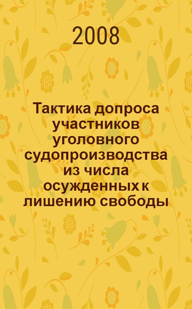 Тактика допроса участников уголовного судопроизводства из числа осужденных к лишению свободы : учебное пособие : для курсантов и слушателей образовательных учреждений ФСИН России