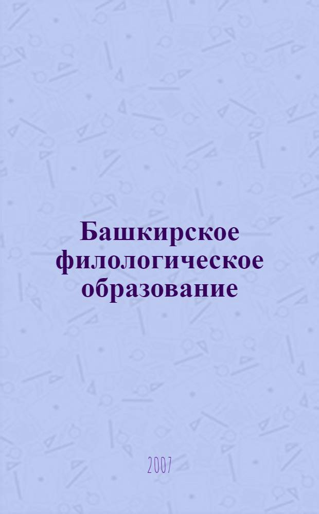 Башкирское филологическое образование: история, современность, перспективы : сборник материалов Всероссийской научно-практической конференции, посвященной 450-летию добровольного вхождения Башкортостана в состав России и 10-летию факультета башкирской филологии, 7 декабря 2007 г., г. Стерлитамак