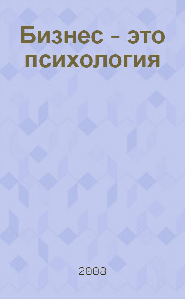 Бизнес - это психология : психологические координаты жизни современного делового человека