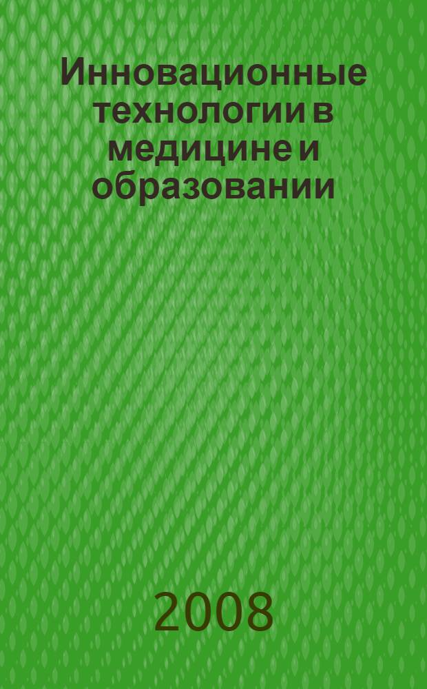 Инновационные технологии в медицине и образовании : сборник материалов международной конференции : (V научно-практическая конференция кафедры медицины КузГПА, г. Новокузнецк, 25-26 апреля 2008 г.)