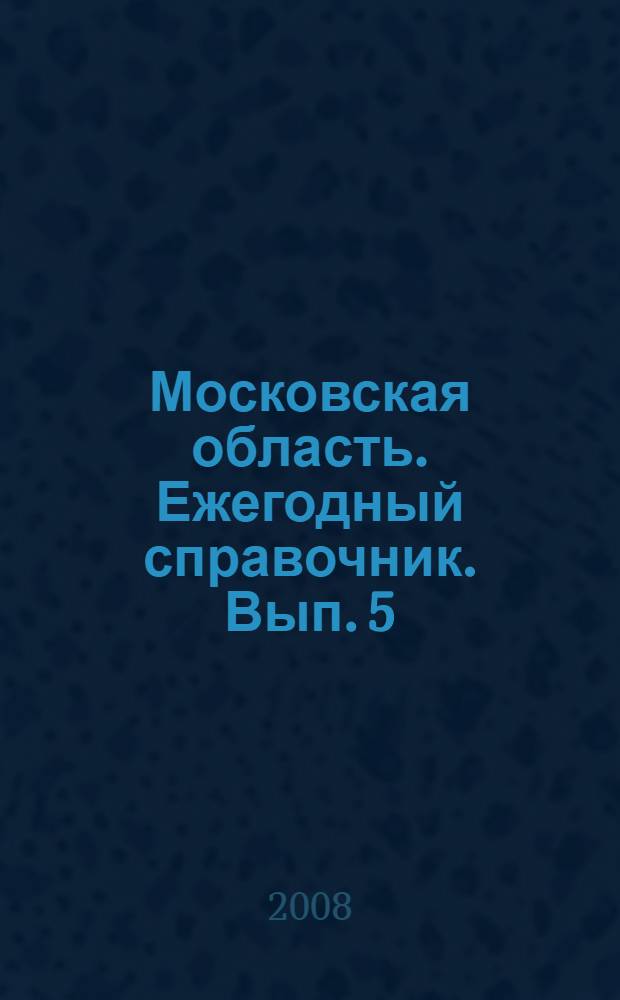 Московская область. Ежегодный справочник. Вып. 5