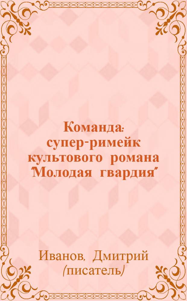 Команда : супер-римейк культового романа "Молодая гвардия"