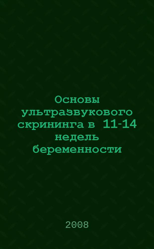 Основы ультразвукового скрининга в 11-14 недель беременности : практическое пособие для врачей