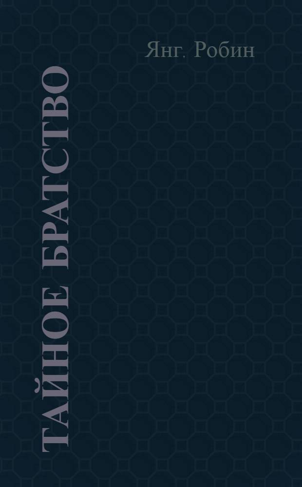 Тайное братство : крестовые походы и поиски Святого Грааля : роман