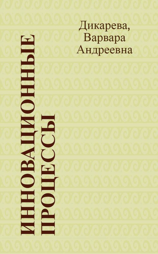 Инновационные процессы: практические результаты и методологические основы развития : монография