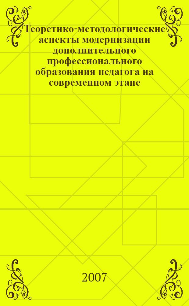 Теоретико-методологические аспекты модернизации дополнительного профессионального образования педагога на современном этапе. Юж. отд-ние Рос. акад. образования, Ставроп. краев. ин-т повышения квалификации работников образования, ВНИК "Науч.-метод. сопровождение процесса модернизации регион. системы повышения квалификации пед. кадров" : коллективная монография