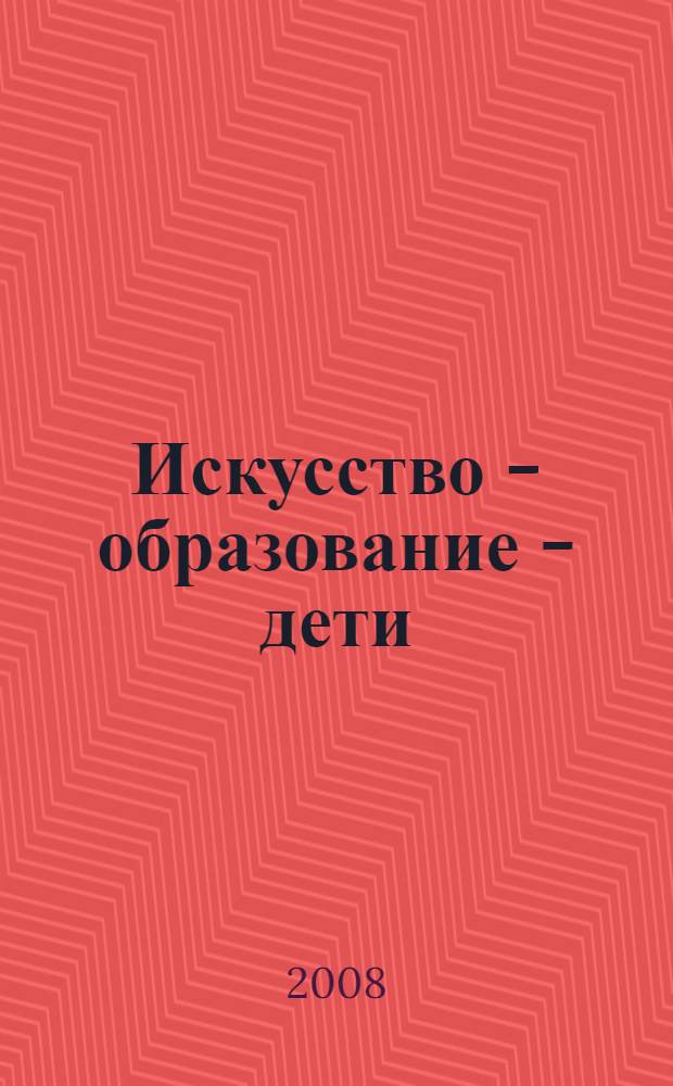 Искусство - образование - дети : материалы городской научно-практической конференции, Волгоград, 10-11 апреля 2007 г