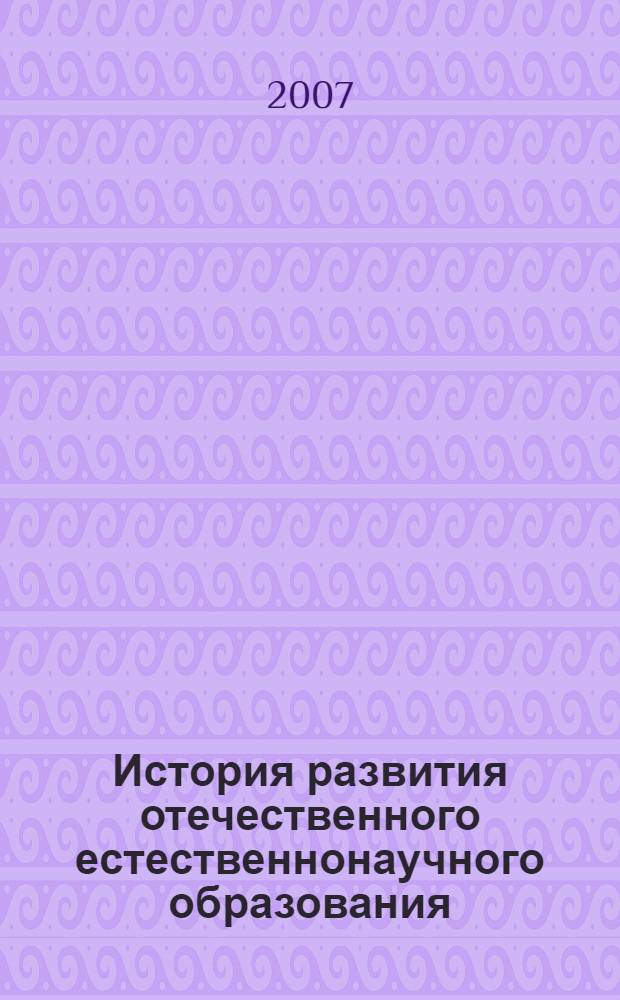 История развития отечественного естественнонаучного образования (X - первая половина XIX вв.) : монография