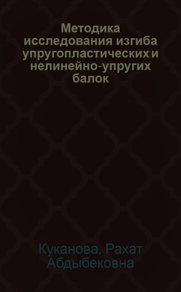 Методика исследования изгиба упругопластических и нелинейно-упругих балок : автореферат диссертации на соискание ученой степени к.т.н. : специальность 05.23.17