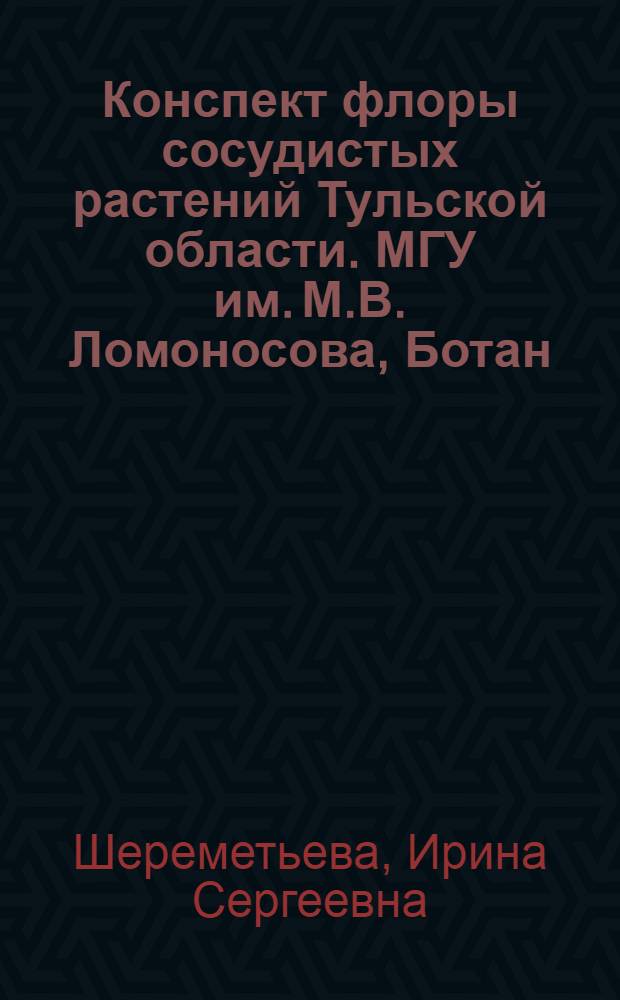 Конспект флоры сосудистых растений Тульской области. МГУ им. М.В. Ломоносова, Ботан. сад