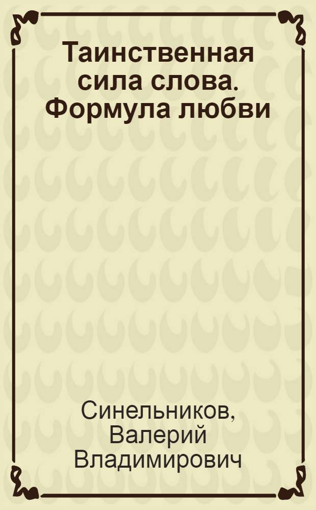 Таинственная сила слова. Формула любви : как слова воздействуют на нашу жизнь