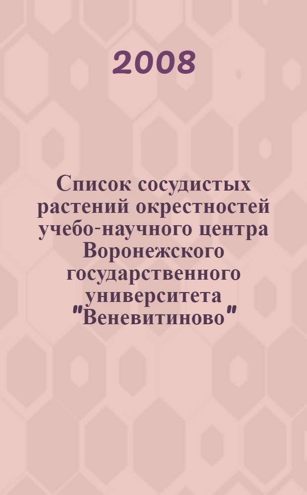 Список сосудистых растений окрестностей учебо-научного центра Воронежского государственного университета "Веневитиново". Предварительный вариант