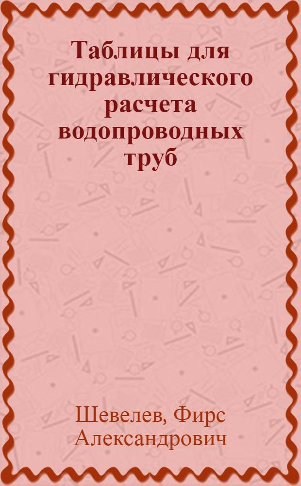 Таблицы для гидравлического расчета водопроводных труб : справочное пособие