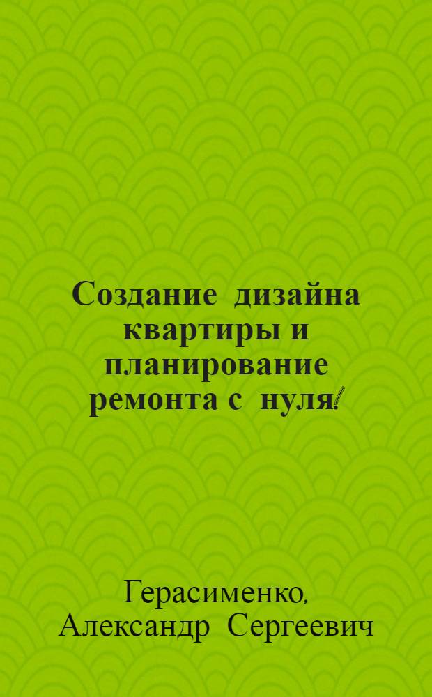 Создание дизайна квартиры и планирование ремонта с нуля! : книга + Видеокурс