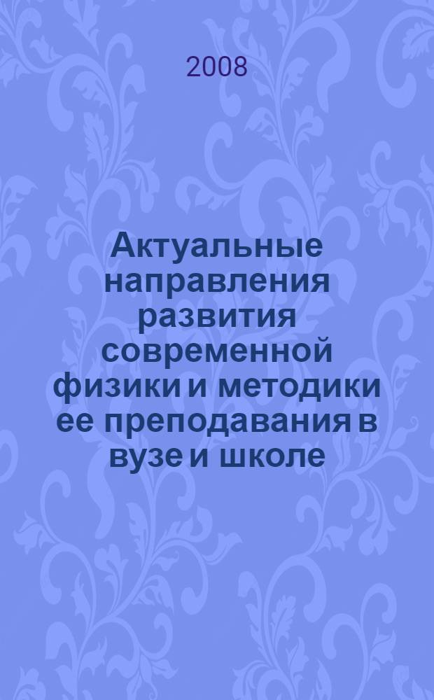 Актуальные направления развития современной физики и методики ее преподавания в вузе и школе : материалы международной научно-практической конференции, г. Борисоглебск, 26 марта 2008 г