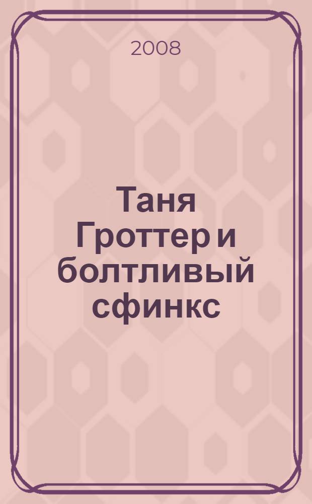 Таня Гроттер и болтливый сфинкс : повесть : для среднего и старшего возраста