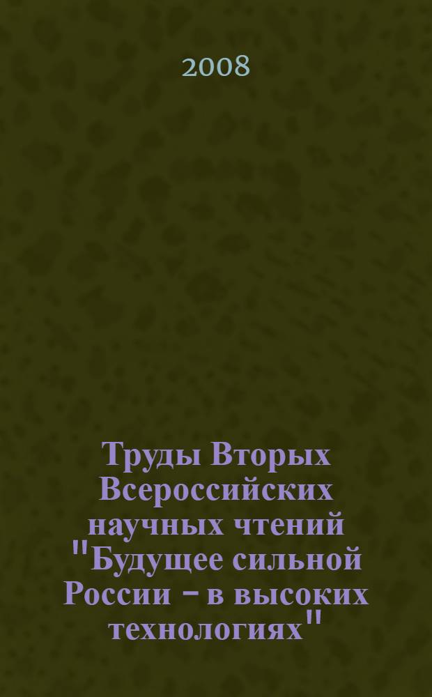 Труды Вторых Всероссийских научных чтений "Будущее сильной России - в высоких технологиях", 27-29 февраля 2008 года