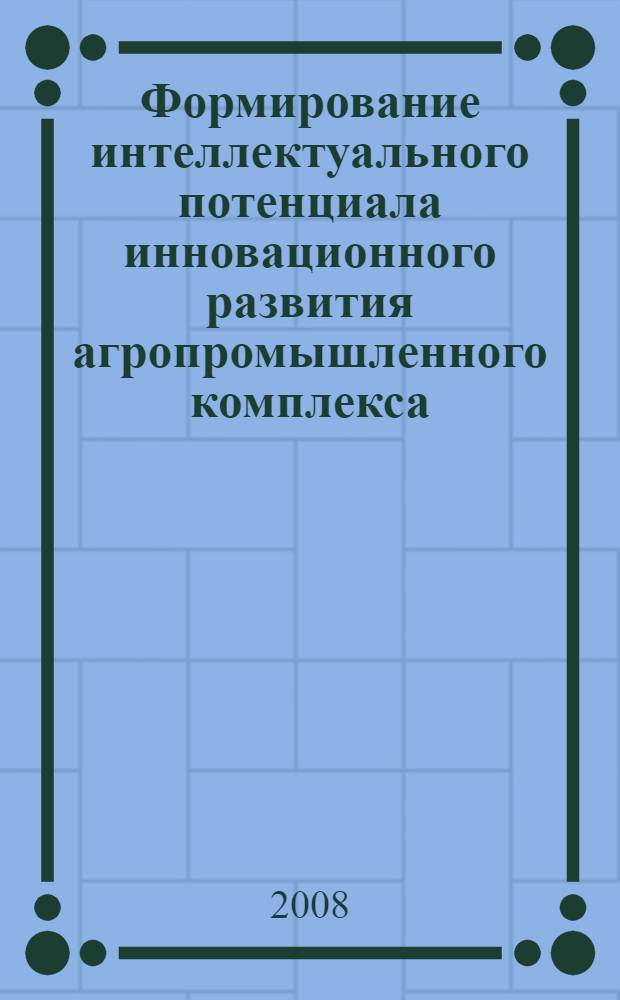 Формирование интеллектуального потенциала инновационного развития агропромышленного комплекса : монография