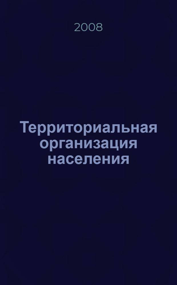 Территориальная организация населения : учебное пособие : для студентов высших учебных заведений, обучающихся по специальности 061000 Государственное и муниципальное управление