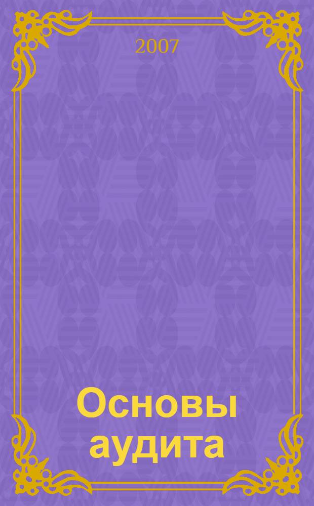 Основы аудита : учебное пособие : для студентов специальности 080109 "Бухгалтерский учет, анализ и аудит" вузов региона