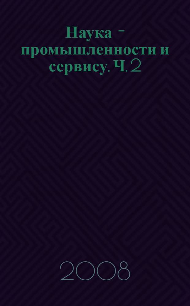 Наука - промышленности и сервису. Ч. 2