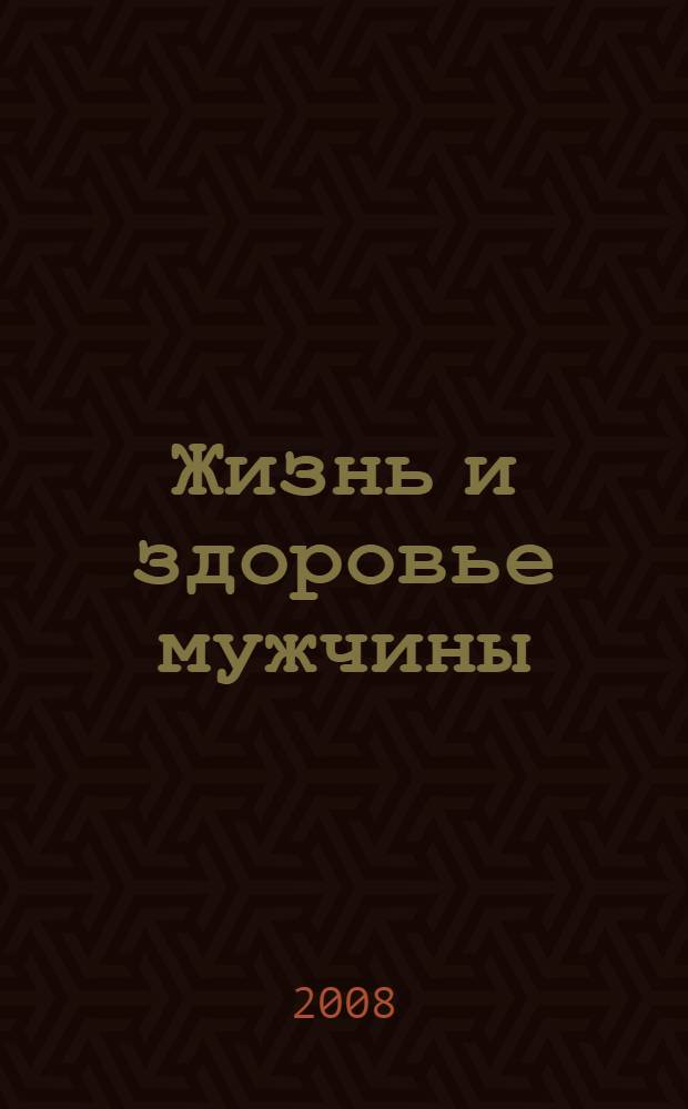 Жизнь и здоровье мужчины : уникальная книга для каждой семьи