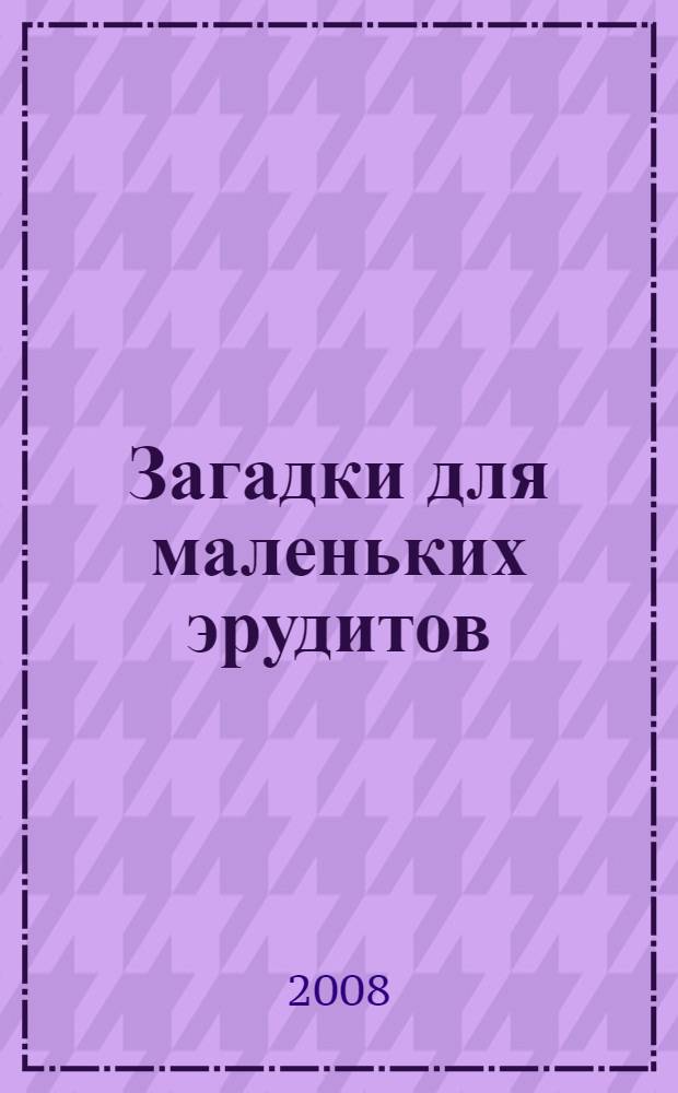 Загадки для маленьких эрудитов