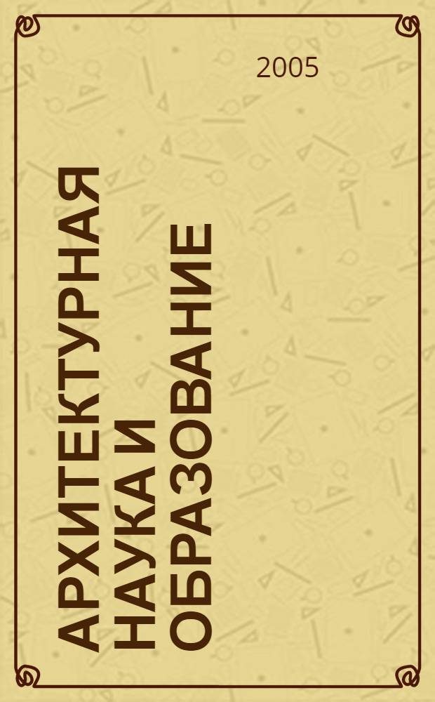 Архитектурная наука и образование : Научная конференция профессорско-преподавательского состава и молодых ученых, 14-18 марта 2005 г. : к 60-летию Великой Победы : тезисы докладов