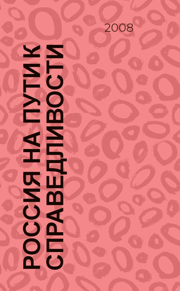 Россия на пути к справедливости : избранные статьи, выступления, интервью Председателя Совета Федерации, Председателя Политической партии "Справедливая Россия" С.М. Миронова (ноябрь 2006-декабрь 2007)