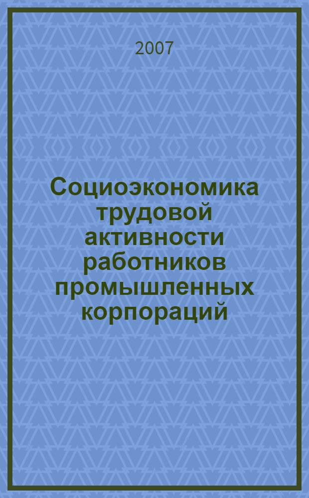 Социоэкономика трудовой активности работников промышленных корпораций : монография