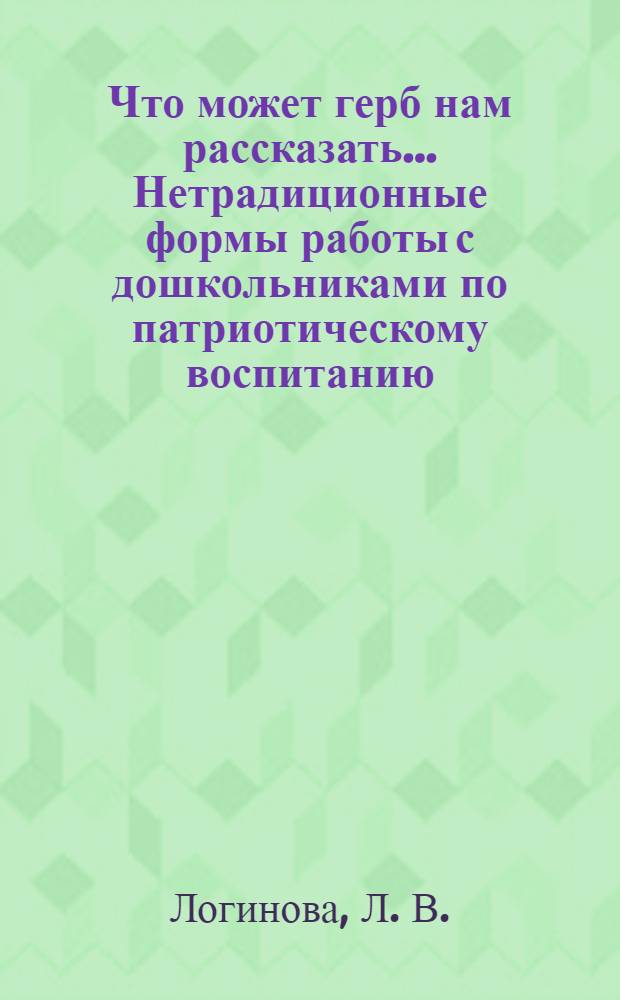 Что может герб нам рассказать... Нетрадиционные формы работы с дошкольниками по патриотическому воспитанию : нетрадиционные формы работы с дошкольниками по патриотическому воспитанию