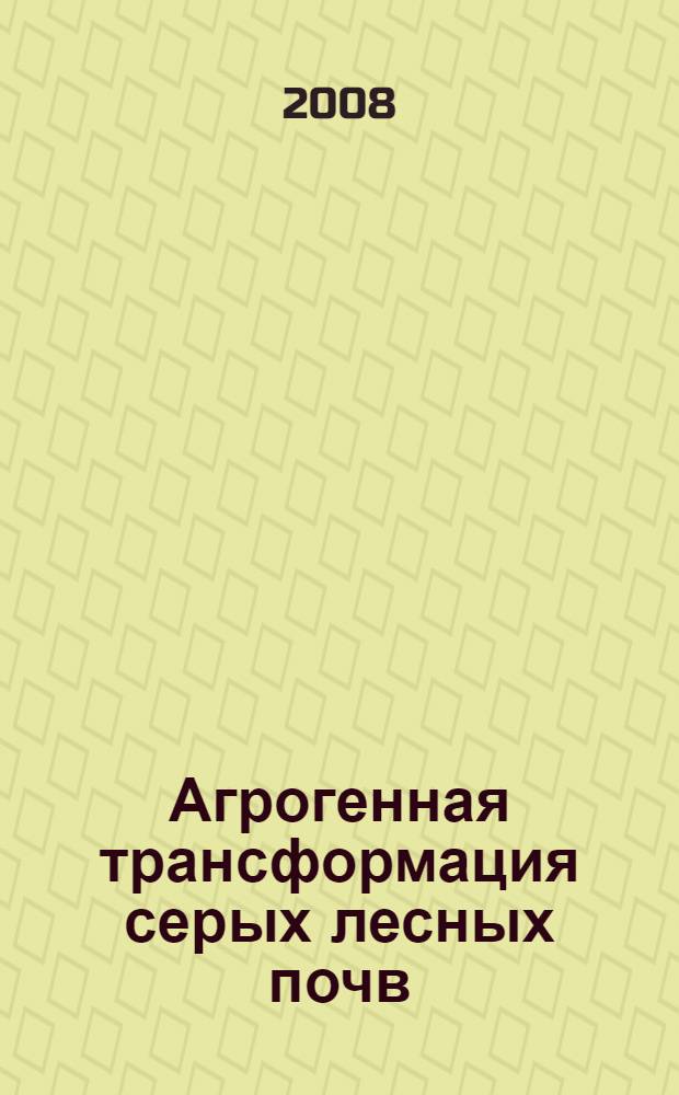 Агрогенная трансформация серых лесных почв
