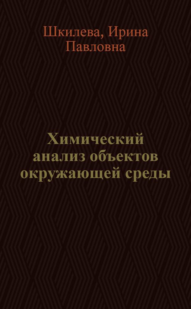 Химический анализ объектов окружающей среды : учебное пособие : для студентов направления 020101 Химия специализации "Химия окружающей среды"