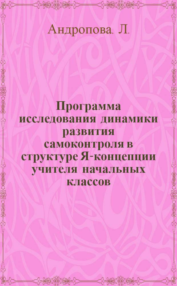 Программа исследования динамики развития самоконтроля в структуре Я-концепции учителя начальных классов: учебно-методическое пособие