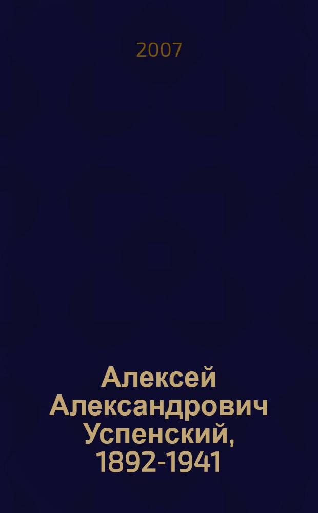 Алексей Александрович Успенский, 1892-1941 : живопись, рисунок, дизайн. Вологодская областная картинная галерея. Частные собрания : материалы выставки, Москва, март-май 2007 г