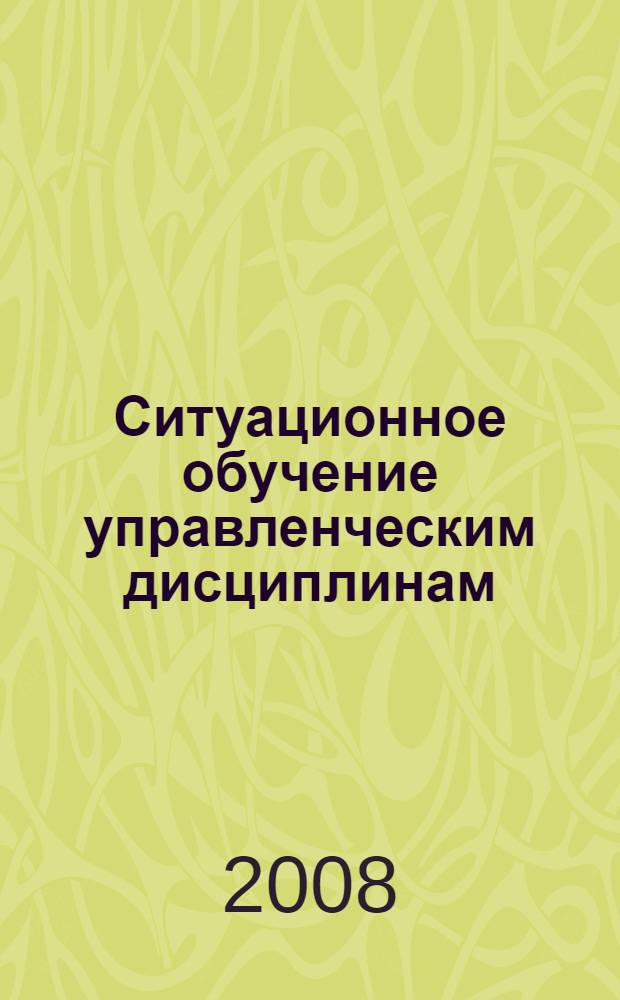 Ситуационное обучение управленческим дисциплинам : учебное пособие : для вузов