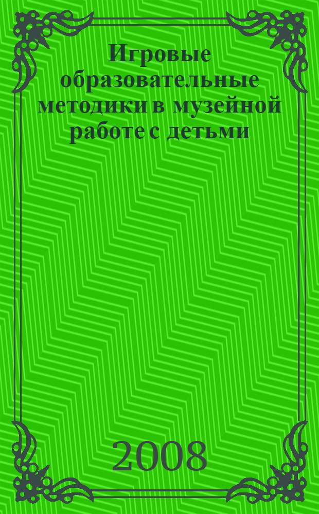 Игровые образовательные методики в музейной работе с детьми : материалы научно-практической конференции, 19 ноября 2005 г