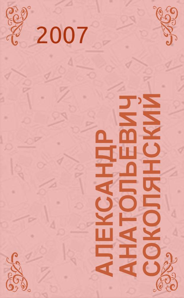 Александр Анатольевич Соколянский : к 50-летию со дня рождения : биобиблиографический указатель