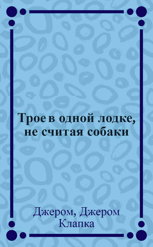 Трое в одной лодке, не считая собаки : повести. Рассказы : перевод с английского