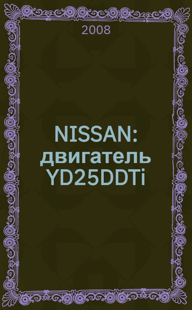 NISSAN : двигатель YD25DDTi (NEO Di) : этот двигатель устанавливался на праворульных автомобилях Bassara, Presage, Serena : устройство, техническое обслуживание, ремонт