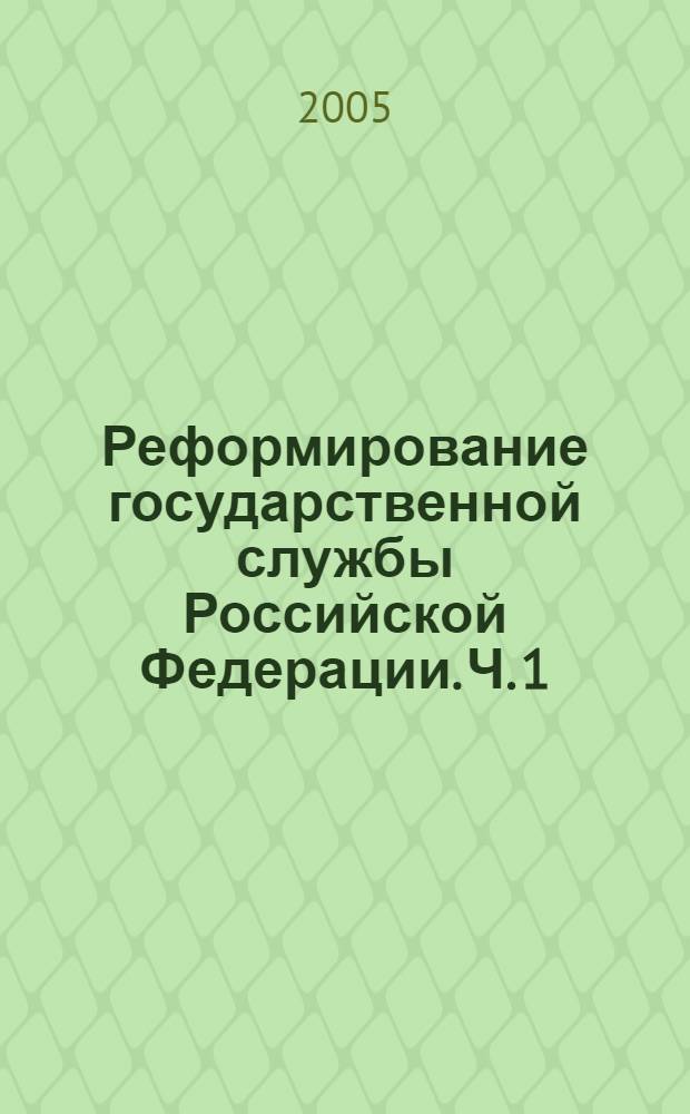 Реформирование государственной службы Российской Федерации. Ч. 1