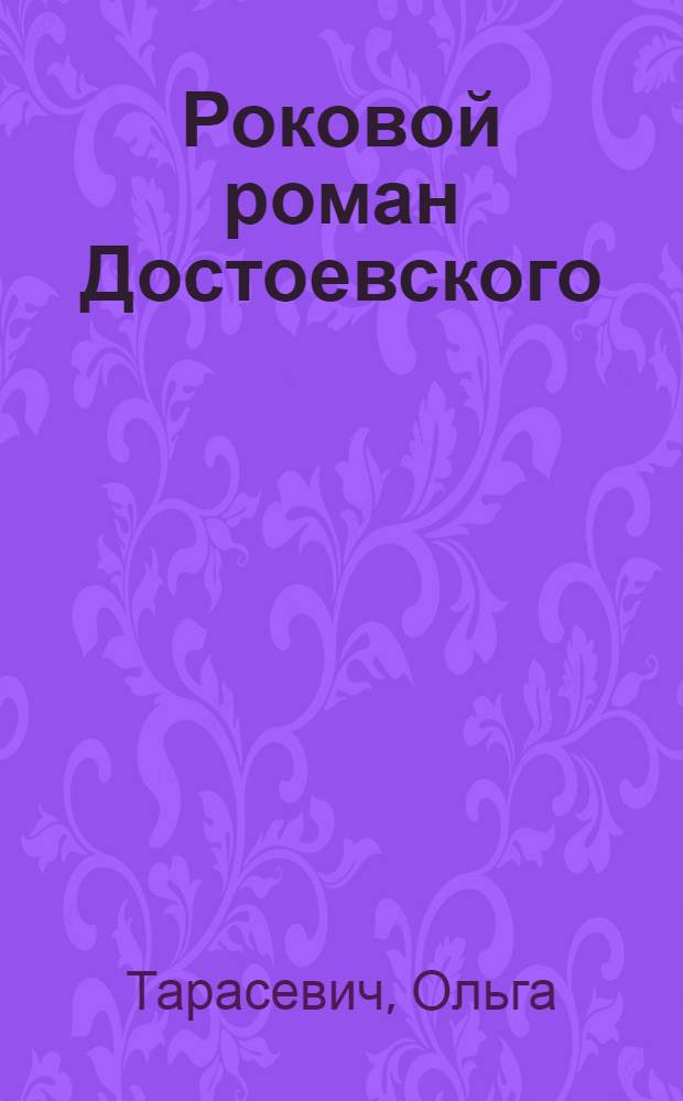 Роковой роман Достоевского : роман